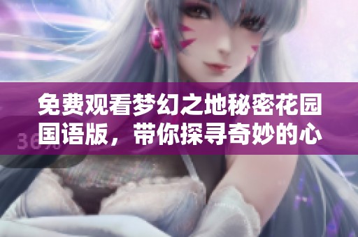 免费观看梦幻之地秘密花园国语版，带你探寻奇妙的心灵旅程