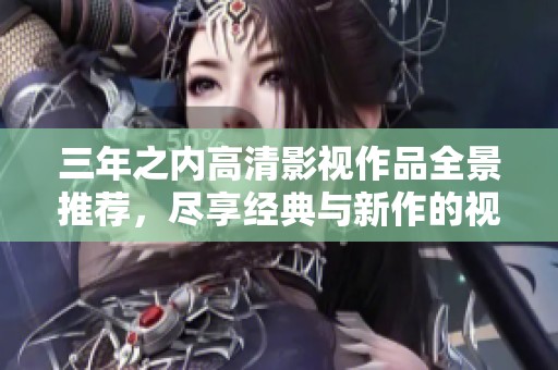 三年之内高清影视作品全景推荐，尽享经典与新作的视觉盛宴
