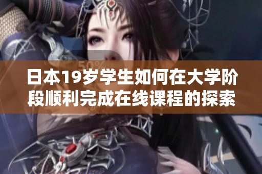 日本19岁学生如何在大学阶段顺利完成在线课程的探索与挑战