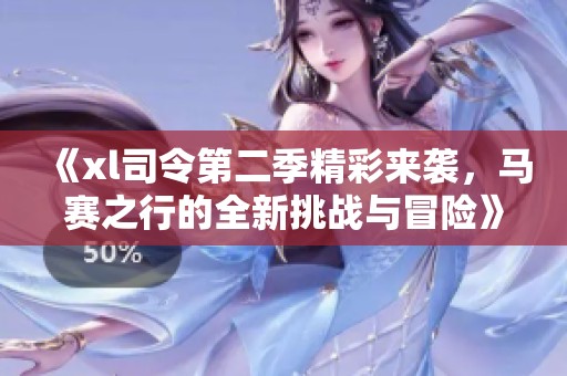 《xl司令第二季精彩来袭，马赛之行的全新挑战与冒险》
