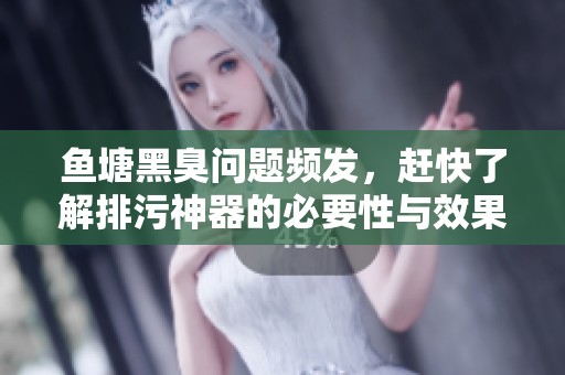 鱼塘黑臭问题频发，赶快了解排污神器的必要性与效果