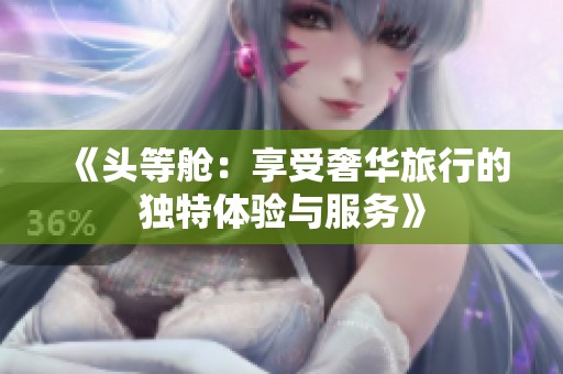 《头等舱：享受奢华旅行的独特体验与服务》