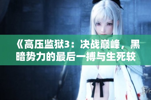 《高压监狱3：决战巅峰，黑暗势力的最后一搏与生死较量》