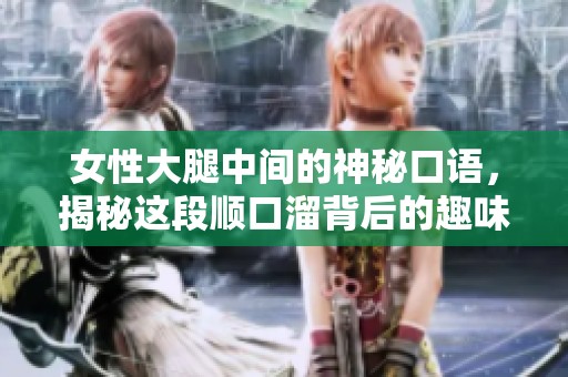 女性大腿中间的神秘口语，揭秘这段顺口溜背后的趣味故事