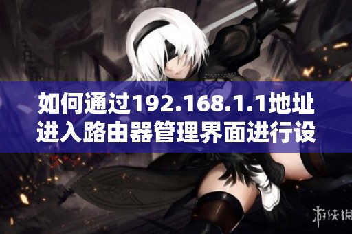 如何通过192.168.1.1地址进入路由器管理界面进行设置和调整