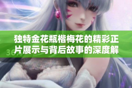 独特金花瓶楷梅花的精彩正片展示与背后故事的深度解析