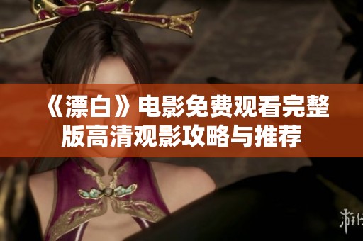 《漂白》电影免费观看完整版高清观影攻略与推荐