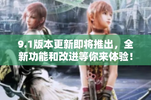 9.1版本更新即将推出，全新功能和改进等你来体验！