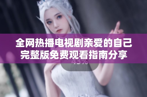 全网热播电视剧亲爱的自己完整版免费观看指南分享