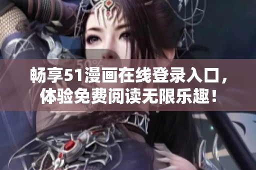 畅享51漫画在线登录入口，体验免费阅读无限乐趣！