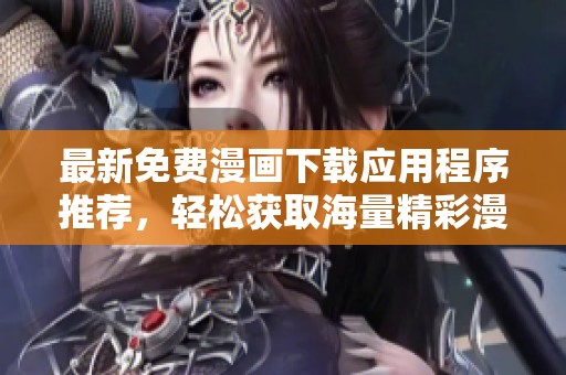 最新免费漫画下载应用程序推荐，轻松获取海量精彩漫画资源