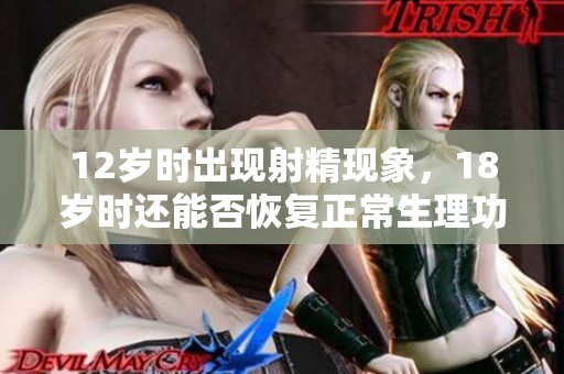 12岁时出现射精现象，18岁时还能否恢复正常生理功能呢