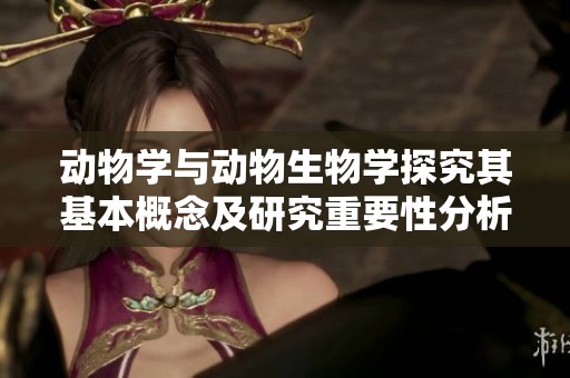 动物学与动物生物学探究其基本概念及研究重要性分析