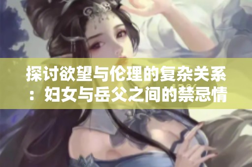 探讨欲望与伦理的复杂关系：妇女与岳父之间的禁忌情感