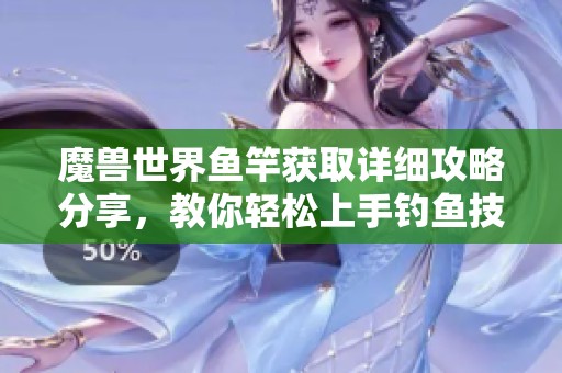 魔兽世界鱼竿获取详细攻略分享，教你轻松上手钓鱼技巧