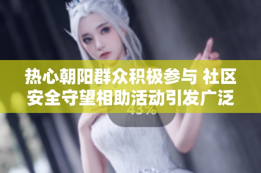 热心朝阳群众积极参与 社区安全守望相助活动引发广泛关注
