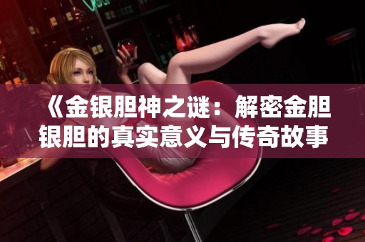《金银胆神之谜：解密金胆银胆的真实意义与传奇故事》