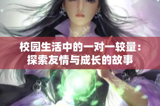校园生活中的一对一较量：探索友情与成长的故事