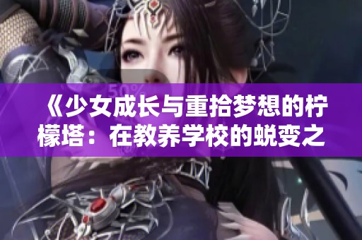 《少女成长与重拾梦想的柠檬塔：在教养学校的蜕变之旅》