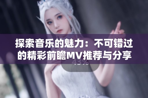 探索音乐的魅力：不可错过的精彩前瞻MV推荐与分享