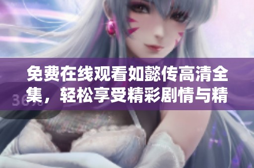 免费在线观看如懿传高清全集，轻松享受精彩剧情与精彩演绎