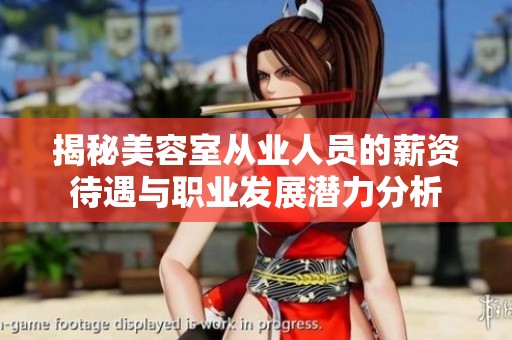 揭秘美容室从业人员的薪资待遇与职业发展潜力分析