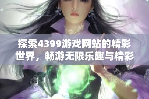探索4399游戏网站的精彩世界，畅游无限乐趣与精彩活动尽在其中