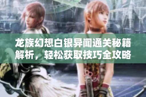 龙族幻想白银异闻通关秘籍解析，轻松获取技巧全攻略