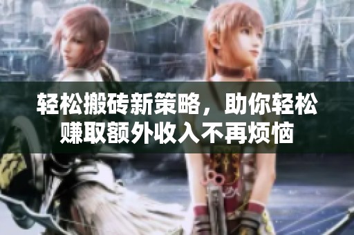 轻松搬砖新策略，助你轻松赚取额外收入不再烦恼