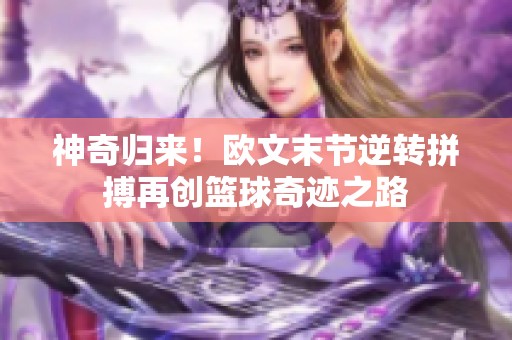 神奇归来！欧文末节逆转拼搏再创篮球奇迹之路