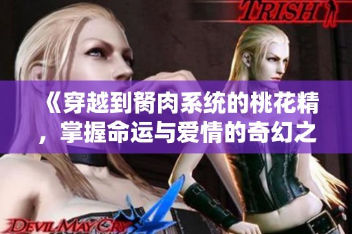 《穿越到胬肉系统的桃花精，掌握命运与爱情的奇幻之旅》