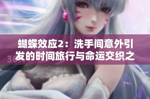 蝴蝶效应2：洗手间意外引发的时间旅行与命运交织之旅