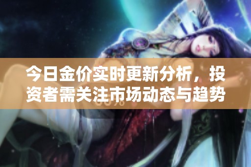 今日金价实时更新分析，投资者需关注市场动态与趋势