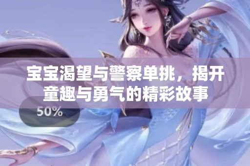 宝宝渴望与警察单挑，揭开童趣与勇气的精彩故事