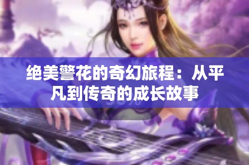 绝美警花的奇幻旅程：从平凡到传奇的成长故事