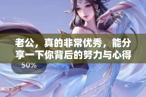老公，真的非常优秀，能分享一下你背后的努力与心得吗