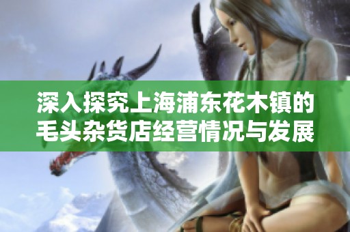 深入探究上海浦东花木镇的毛头杂货店经营情况与发展前景