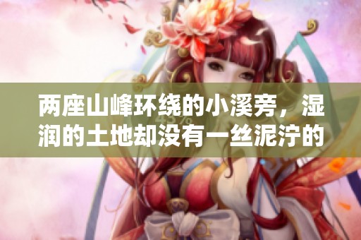 两座山峰环绕的小溪旁，湿润的土地却没有一丝泥泞的奇幻世界