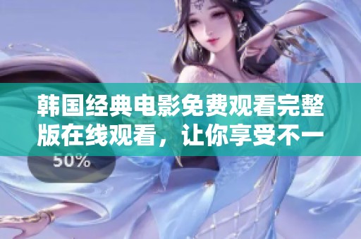 韩国经典电影免费观看完整版在线观看，让你享受不一样的影视盛宴