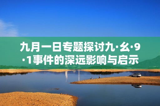 九月一日专题探讨九·幺·9·1事件的深远影响与启示