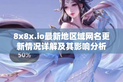 8x8x.io最新地区域网名更新情况详解及其影响分析