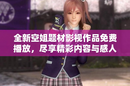 全新空姐题材影视作品免费播放，尽享精彩内容与感人故事