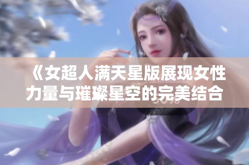 《女超人满天星版展现女性力量与璀璨星空的完美结合》