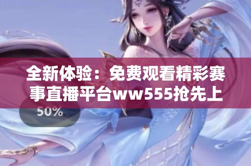 全新体验：免费观看精彩赛事直播平台ww555抢先上线