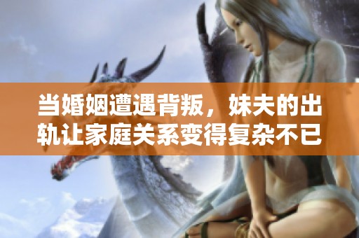 当婚姻遭遇背叛，妹夫的出轨让家庭关系变得复杂不已
