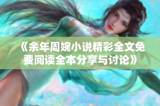 《余年周婉小说精彩全文免费阅读全本分享与讨论》
