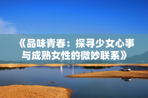 《品味青春：探寻少女心事与成熟女性的微妙联系》