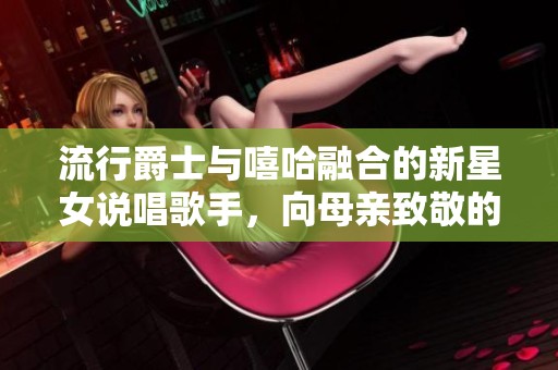 流行爵士与嘻哈融合的新星女说唱歌手，向母亲致敬的音乐之旅