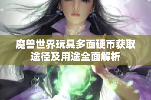 魔兽世界玩具多面硬币获取途径及用途全面解析