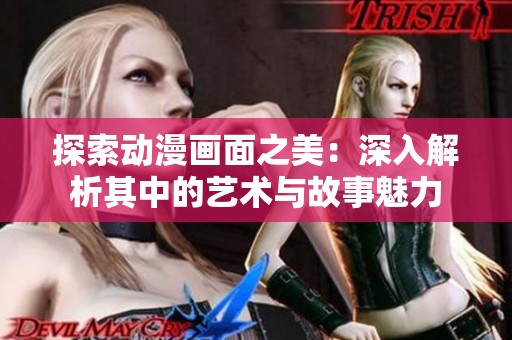 探索动漫画面之美：深入解析其中的艺术与故事魅力